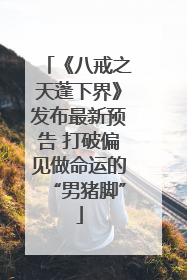 《八戒之天蓬下界》发布最新预告 打破偏见做命运的“男猪脚”