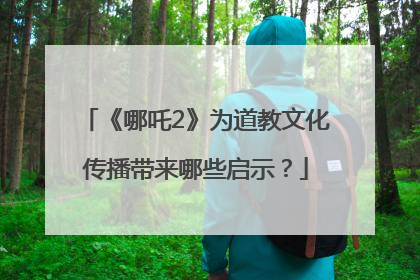 《哪吒2》为道教文化传播带来哪些启示？