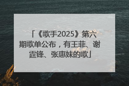 《歌手2025》第六期歌单公布，有王菲、谢霆锋、张惠妹的歌