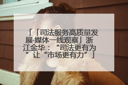 「司法服务高质量发展·媒体一线观察」浙江金华：“司法更有为”让“市场更有力”