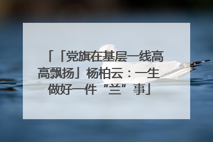 「党旗在基层一线高高飘扬」杨柏云：一生做好一件“兰”事