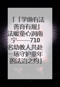 「学前有法 善育有规」法暖童心润南宁——710名幼教人共赴一场守护童年的法治之约