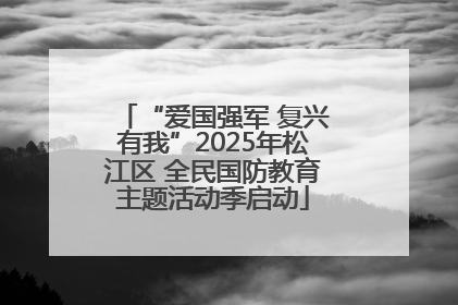 “爱国强军 复兴有我”2025年松江区 全民国防教育主题活动季启动