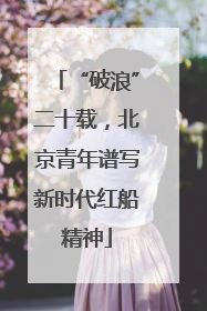 “破浪”二十载，北京青年谱写新时代红船精神