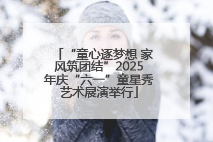 “童心逐梦想 家风筑团结”2025年庆“六一”童星秀艺术展演举行