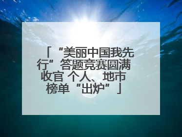 “美丽中国我先行”答题竞赛圆满收官 个人、地市榜单“出炉”
