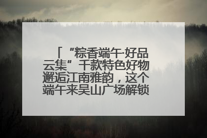 “粽香端午·好品云集”千款特色好物邂逅江南雅韵，这个端午来吴山广场解锁“浙里烟火气”