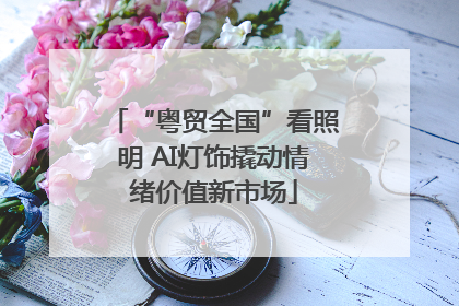 “粤贸全国”看照明 AI灯饰撬动情绪价值新市场