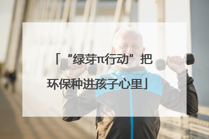 “绿芽π行动”把环保种进孩子心里