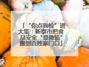 “你点我检”进大集：新泰市把食品安全“显微镜”搬到百姓家门口
