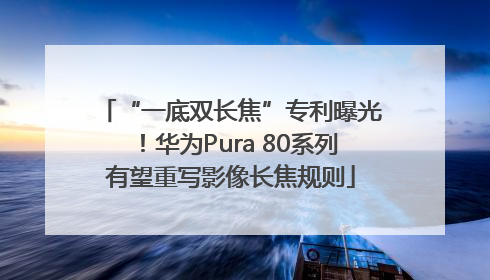 “一底双长焦”专利曝光！华为Pura 80系列有望重写影像长焦规则