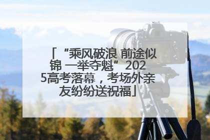 “乘风破浪 前途似锦 一举夺魁”2025高考落幕，考场外亲友纷纷送祝福