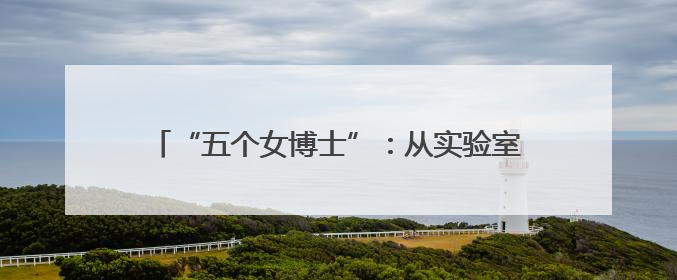 “五个女博士”：从实验室到百亿蓝海市场的科研突围