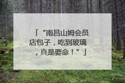 “南昌山姆会员店包子，吃到玻璃，真是要命！”