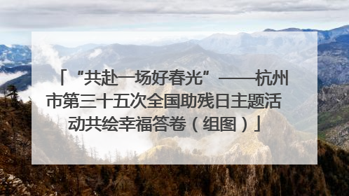 “共赴一场好春光”——杭州市第三十五次全国助残日主题活动共绘幸福答卷（组图）