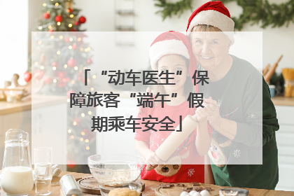 “动车医生”保障旅客“端午”假期乘车安全