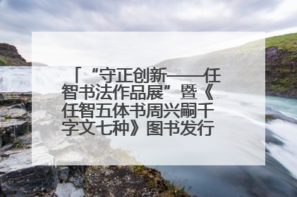 “守正创新——任智书法作品展”暨《任智五体书周兴嗣千字文七种》图书发行仪式在京举