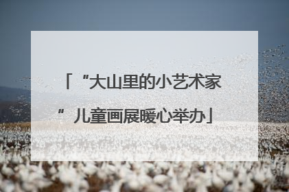 “大山里的小艺术家”儿童画展暖心举办