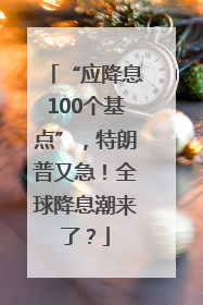“应降息100个基点”，特朗普又急！全球降息潮来了？