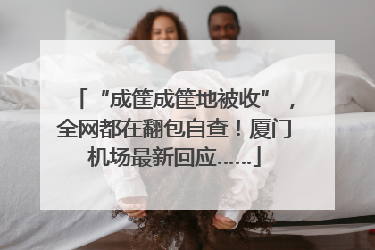 “成筐成筐地被收”，全网都在翻包自查！厦门机场最新回应……