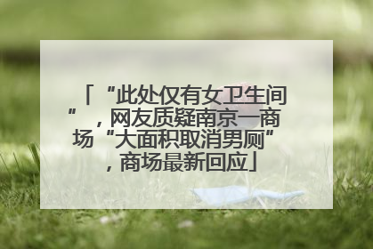 “此处仅有女卫生间”，网友质疑南京一商场“大面积取消男厕”，商场最新回应