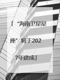 “海南卫星星座”将于2027年建成
