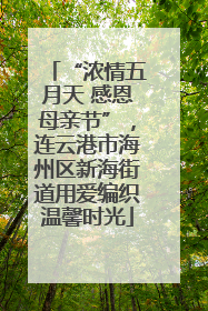 “浓情五月天 感恩母亲节”，连云港市海州区新海街道用爱编织温馨时光