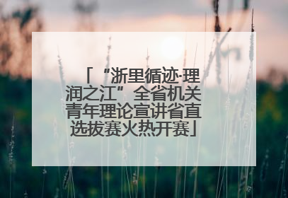 “浙里循迹·理润之江”全省机关青年理论宣讲省直选拔赛火热开赛