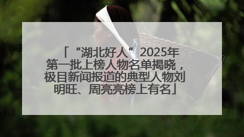 “湖北好人”2025年第一批上榜人物名单揭晓，极目新闻报道的典型人物刘明旺、周亮亮榜上有名