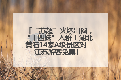 “苏超”火爆出圈，“十四妹”入群！湖北黄石14家A级景区对江苏游客免票