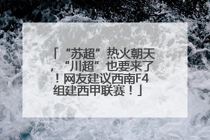 “苏超”热火朝天，“川超”也要来了！网友建议西南F4组建西甲联赛！