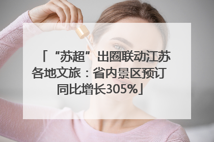 “苏超”出圈联动江苏各地文旅：省内景区预订同比增长305%
