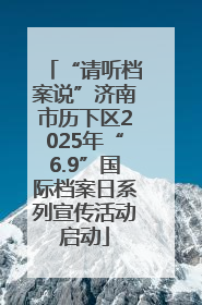 “请听档案说”济南市历下区2025年“6.9”国际档案日系列宣传活动启动