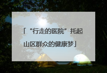 “行走的医院”托起山区群众的健康梦