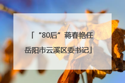 “80后”蒋春艳任岳阳市云溪区委书记
