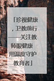 珍视健康，卫教前行——关注教师眼健康 用温度守护教育者