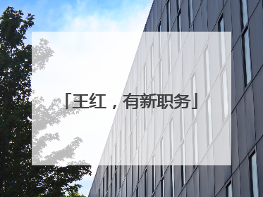 王红，有新职务