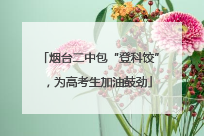 烟台二中包“登科饺”，为高考生加油鼓劲