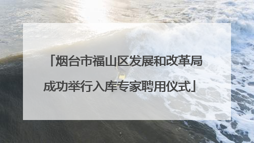 烟台市福山区发展和改革局成功举行入库专家聘用仪式