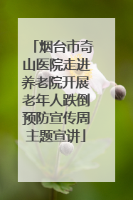 烟台市奇山医院走进养老院开展老年人跌倒预防宣传周主题宣讲