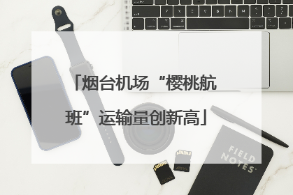 烟台机场“樱桃航班”运输量创新高
