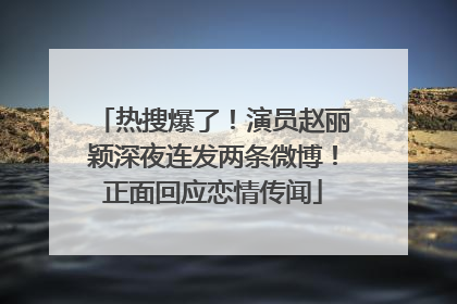 热搜爆了！演员赵丽颖深夜连发两条微博！正面回应恋情传闻