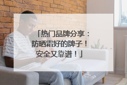 热门品牌分享：防晒霜好的牌子！安全又靠谱！