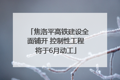 焦洛平高铁建设全面铺开 控制性工程将于6月动工