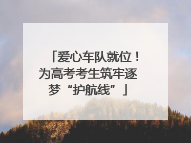 爱心车队就位！为高考考生筑牢逐梦“护航线”