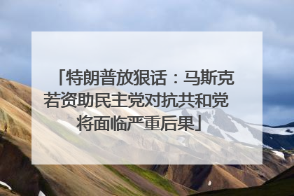 特朗普放狠话：马斯克若资助民主党对抗共和党 将面临严重后果