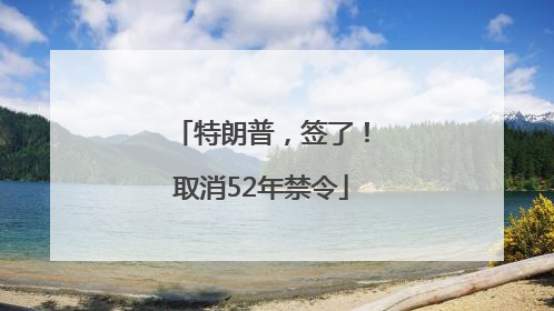 特朗普，签了！取消52年禁令