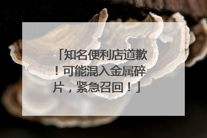 知名便利店道歉！可能混入金属碎片，紧急召回！