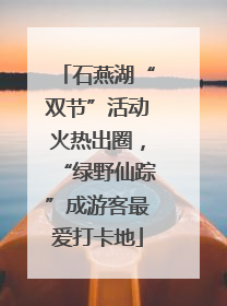 石燕湖“双节”活动火热出圈，“绿野仙踪”成游客最爱打卡地