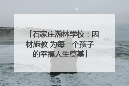 石家庄瀚林学校：因材施教 为每一个孩子的幸福人生奠基